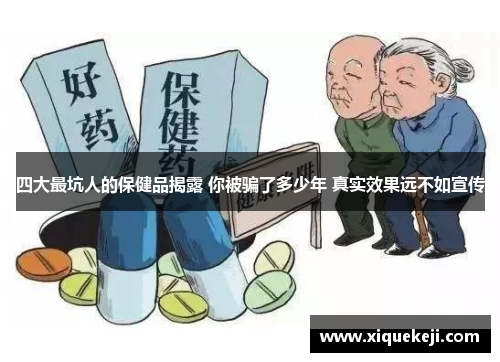四大最坑人的保健品揭露 你被骗了多少年 真实效果远不如宣传