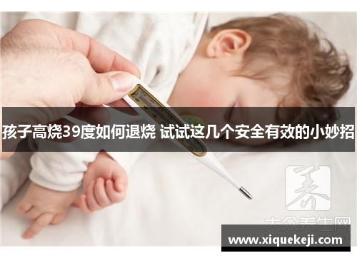 孩子高烧39度如何退烧 试试这几个安全有效的小妙招