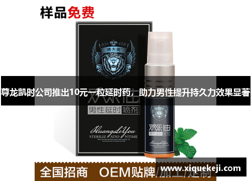 尊龙凯时公司推出10元一粒延时药，助力男性提升持久力效果显著