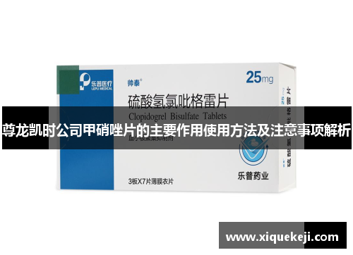 尊龙凯时公司甲硝唑片的主要作用使用方法及注意事项解析
