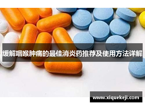 缓解咽喉肿痛的最佳消炎药推荐及使用方法详解